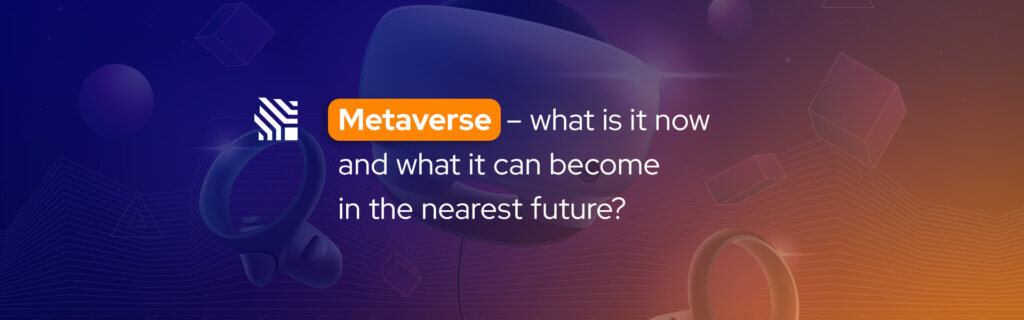 Metaverse - what is it now and what it can become in the nearest future?